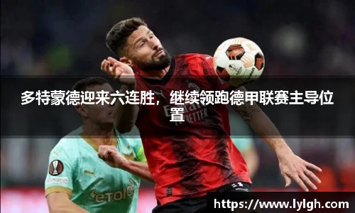多特蒙德迎来六连胜，继续领跑德甲联赛主导位置