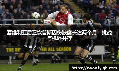 塞维利亚后卫坎普斯因伤缺席长达两个月：挑战与机遇并存