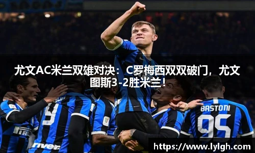 尤文AC米兰双雄对决：C罗梅西双双破门，尤文图斯3-2胜米兰！